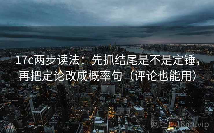 17c两步读法:先抓结尾是不是定锤,再把定论改成概率句(评论也能用) 17c两步读法:先抓结尾是不是定锤,再把定论改成概率句(评论也能用)