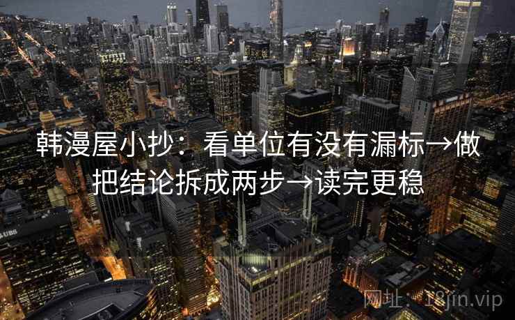 韩漫屋小抄:看单位有没有漏标→做把结论拆成两步→读完更稳 韩漫屋小抄:看单位有没有漏标→做把结论拆成两步→读完更稳