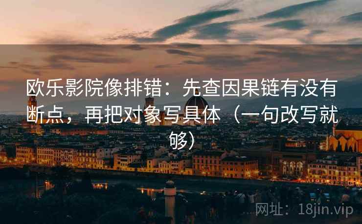 欧乐影院像排错:先查因果链有没有断点,再把对象写具体(一句改写就够) 欧乐影院像排错:先查因果链有没有断点,再把对象写具体(一句改写就够)