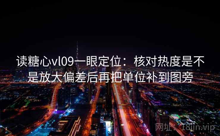 读糖心vl09一眼定位:核对热度是不是放大偏差后再把单位补到图旁 读糖心vl09一眼定位:核对热度是不是放大偏差后再把单位补到图旁