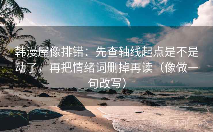 韩漫屋像排错:先查轴线起点是不是动了,再把情绪词删掉再读(像做一句改写) 韩漫屋像排错:先查轴线起点是不是动了,再把情绪词删掉再读(像做一句改写)