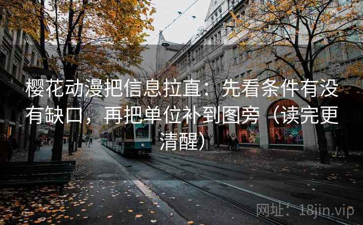 樱花动漫把信息拉直：先看条件有没有缺口，再把单位补到图旁（读完更清醒）