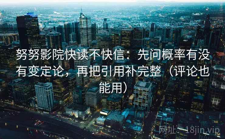 努努影院快读不快信：先问概率有没有变定论，再把引用补完整（评论也能用）