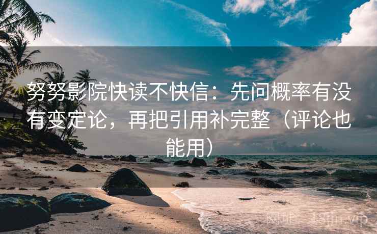 努努影院快读不快信：先问概率有没有变定论，再把引用补完整（评论也能用）