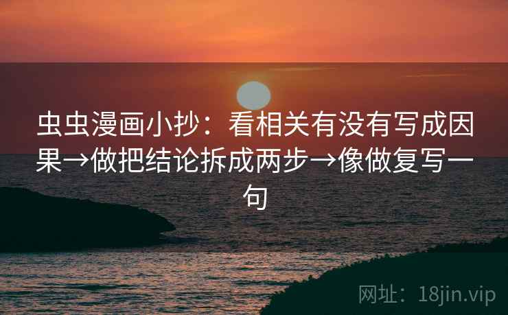 虫虫漫画小抄：看相关有没有写成因果→做把结论拆成两步→像做复写一句