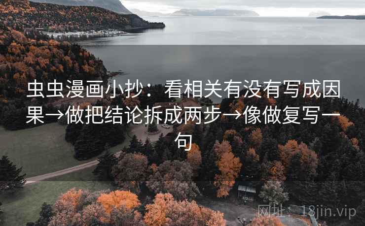 虫虫漫画小抄：看相关有没有写成因果→做把结论拆成两步→像做复写一句