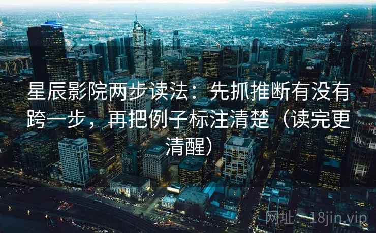 星辰影院两步读法：先抓推断有没有跨一步，再把例子标注清楚（读完更清醒）