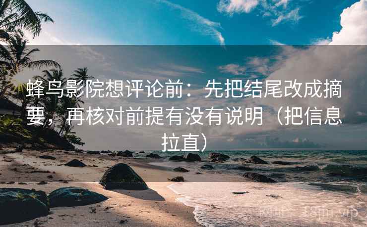 蜂鸟影院想评论前:先把结尾改成摘要,再核对前提有没有说明(把信息拉直) 蜂鸟影院想评论前:先把结尾改成摘要,再核对前提有没有说明(把信息拉直)