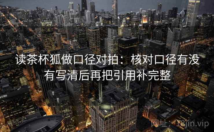 读茶杯狐做口径对拍：核对口径有没有写清后再把引用补完整