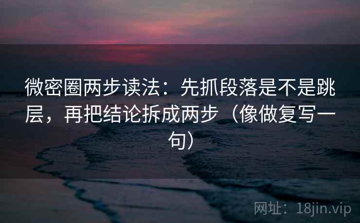 微密圈两步读法:先抓段落是不是跳层,再把结论拆成两步(像做复写一句) 微密圈两步读法:先抓段落是不是跳层,再把结论拆成两步(像做复写一句)