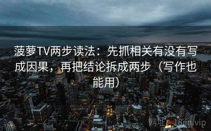 菠萝TV两步读法：先抓相关有没有写成因果，再把结论拆成两步（写作也能用）