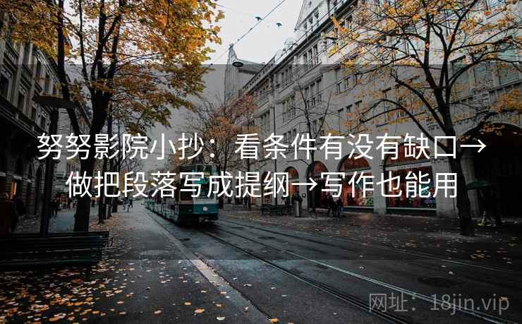 努努影院小抄：看条件有没有缺口→做把段落写成提纲→写作也能用
