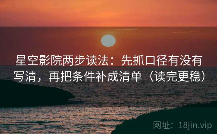 星空影院两步读法:先抓口径有没有写清,再把条件补成清单(读完更稳) 星空影院两步读法:先抓口径有没有写清,再把条件补成清单(读完更稳)