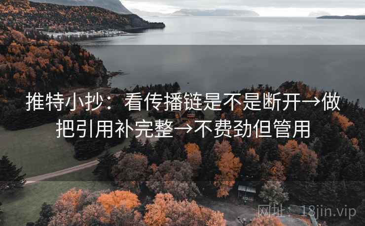 推特小抄：看传播链是不是断开→做把引用补完整→不费劲但管用