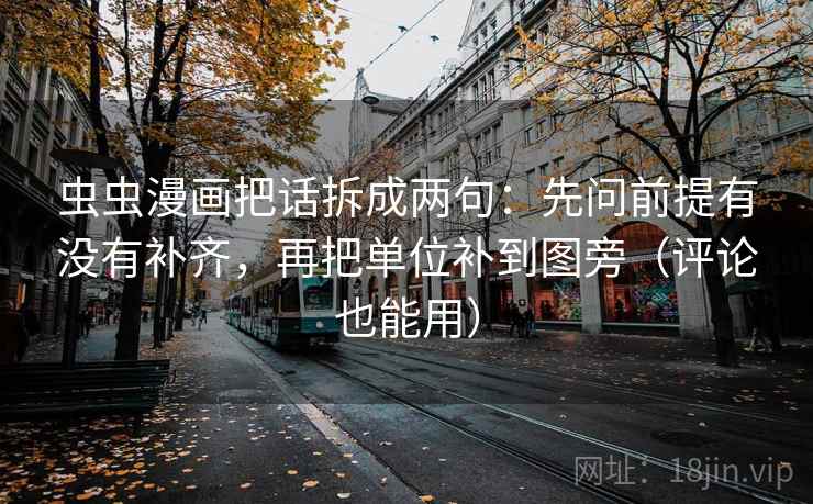 虫虫漫画把话拆成两句：先问前提有没有补齐，再把单位补到图旁（评论也能用）