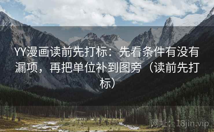 YY漫画读前先打标：先看条件有没有漏项，再把单位补到图旁（读前先打标）