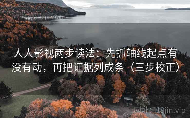 人人影视两步读法：先抓轴线起点有没有动，再把证据列成条（三步校正）