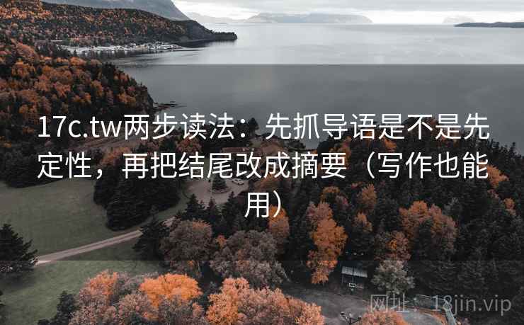 17c.tw两步读法:先抓导语是不是先定性,再把结尾改成摘要(写作也能用) 17c.tw两步读法:先抓导语是不是先定性,再把结尾改成摘要(写作也能用)